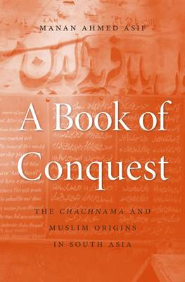 Manan Ahmed Asif - A Book of Conquest: The <i>Chachnama</i> and Muslim Origins in South Asia - 9780674660113 - V9780674660113