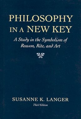 Susanne K; Langer - Philosophy in a New Key: A Study in Symbolism of Reason, Rite & Art 3 e (Paper Only): Study in the Symbolism of Reason, Rite and Art (Third Edition) - 9780674665033 - V9780674665033