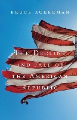 Bruce Ackerman - The Decline and Fall of the American Republic - 9780674725843 - V9780674725843