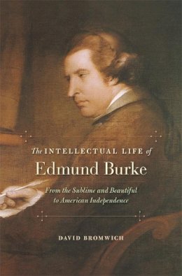 David Bromwich - The Intellectual Life of Edmund Burke: From the Sublime and Beautiful to American Independence - 9780674729704 - V9780674729704