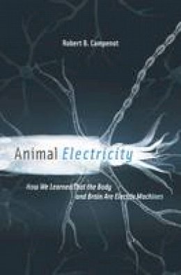 Robert B. Campenot - Animal Electricity: How We Learned That the Body and Brain Are Electric Machines - 9780674736818 - V9780674736818