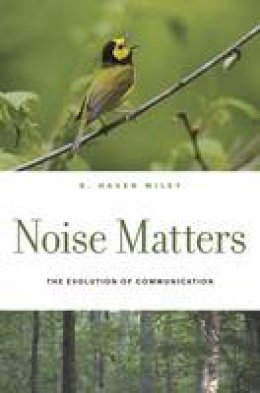 R. Haven Wiley - Noise Matters: The Evolution of Communication - 9780674744127 - V9780674744127