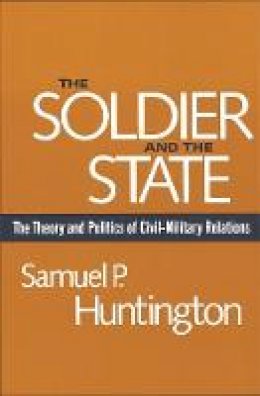 Samuel P. Huntington - The Soldier and the State: The Theory and Politics of Civil-Military Relations - 9780674817364 - V9780674817364