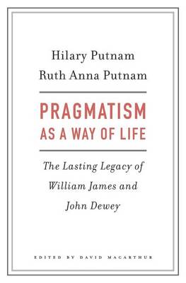 Hilary Putnam - Pragmatism as a Way of Life: The Lasting Legacy of William James and John Dewey - 9780674967502 - V9780674967502