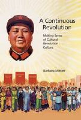 Barbara Mittler - A Continuous Revolution: Making Sense of Cultural Revolution Culture - 9780674970533 - V9780674970533