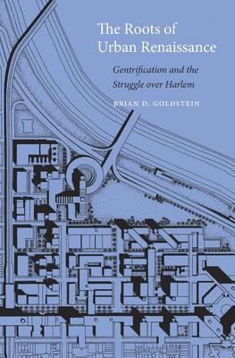 Brian D. Goldstein - The Roots of Urban Renaissance: Gentrification and the Struggle over Harlem - 9780674971509 - V9780674971509