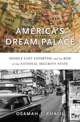 Osamah F Khalil - America´s Dream Palace: Middle East Expertise and the Rise of the National Security State - 9780674971578 - V9780674971578