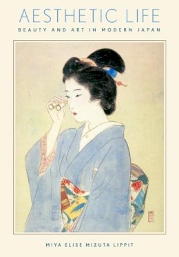 Miya Elise Mizuta Lippit - Aesthetic Life: Beauty and Art in Modern Japan - 9780674975163 - V9780674975163