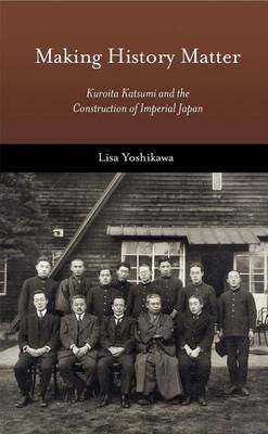 Lisa Yoshikawa - Making History Matter: Kuroita Katsumi and the Construction of Imperial Japan - 9780674975170 - V9780674975170