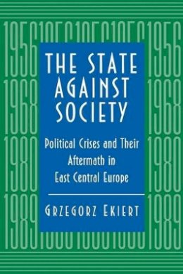 Grzegorz Ekiert - The State Against Society. Political Crises and Their Aftermath in East Central Europe.  - 9780691011134 - V9780691011134