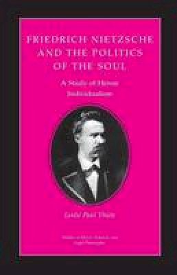 Leslie Paul Thiele - Friedrich Nietzsche and the Politics of the Soul: A Study of Heroic Individualism - 9780691020617 - V9780691020617