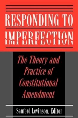 Sanford Levinson (Ed.) - Responding to Imperfection: The Theory and Practice of Constitutional Amendment - 9780691025704 - V9780691025704