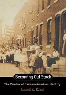 Russell A. Kazal - Becoming Old Stock: The Paradox of German-American Identity - 9780691050157 - V9780691050157