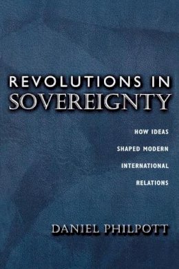 Daniel Philpott - Revolutions in Sovereignty: How Ideas Shaped Modern International Relations - 9780691057477 - V9780691057477