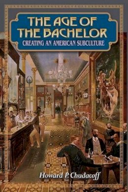 Howard P. Chudacoff - The Age of the Bachelor: Creating an American Subculture - 9780691070551 - V9780691070551