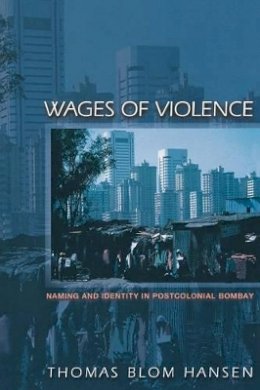 Thomas Blom Hansen - Wages of Violence: Naming and Identity in Postcolonial Bombay - 9780691088402 - V9780691088402