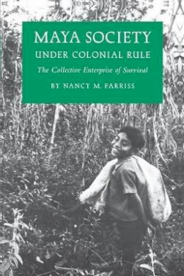 Nancy Marguerite Farriss - Maya Society under Colonial Rule: The Collective Enterprise of Survival - 9780691101583 - V9780691101583