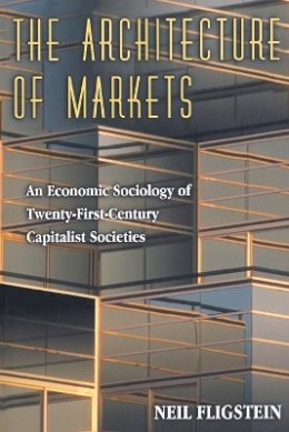 Neil Fligstein - The Architecture of Markets: An Economic Sociology of Twenty-First-Century Capitalist Societies - 9780691102542 - V9780691102542