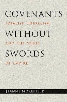 Jeanne Morefield - Covenants without Swords: Idealist Liberalism and the Spirit of Empire - 9780691119922 - V9780691119922