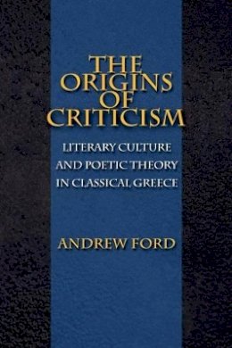 Andrew Ford - The Origins of Criticism: Literary Culture and Poetic Theory in Classical Greece - 9780691120256 - V9780691120256