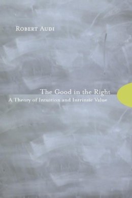 Robert Audi - The Good in the Right: A Theory of Intuition and Intrinsic Value - 9780691123882 - V9780691123882