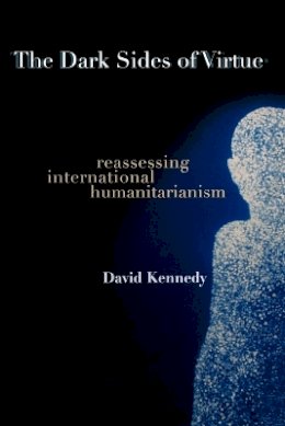 David Kennedy - The Dark Sides of Virtue: Reassessing International Humanitarianism - 9780691123943 - V9780691123943