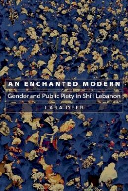 Lara Deeb - An Enchanted Modern: Gender and Public Piety in Shi´i Lebanon - 9780691124216 - V9780691124216