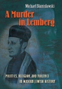 Michael Stanislawski - A Murder in Lemberg: Politics, Religion, and Violence in Modern Jewish History - 9780691128436 - V9780691128436