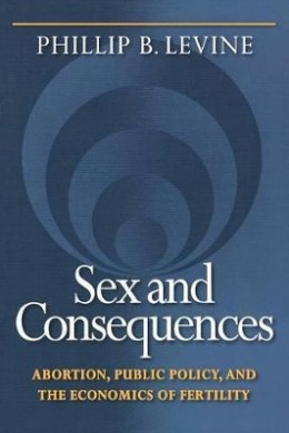 Phillip B. Levine - Sex and Consequences: Abortion, Public Policy, and the Economics of Fertility - 9780691130453 - V9780691130453