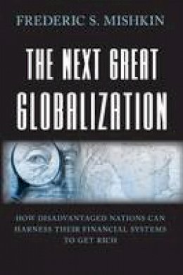 Frederic S. Mishkin - The Next Great Globalization: How Disadvantaged Nations Can Harness Their Financial Systems to Get Rich - 9780691136417 - V9780691136417