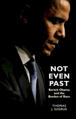 Thomas J. Sugrue - Not Even Past: Barack Obama and the Burden of Race - 9780691137308 - V9780691137308