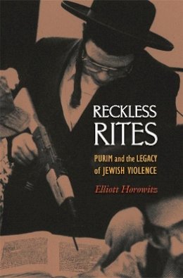 Elliott Horowitz - Reckless Rites: Purim and the Legacy of Jewish Violence - 9780691138244 - V9780691138244