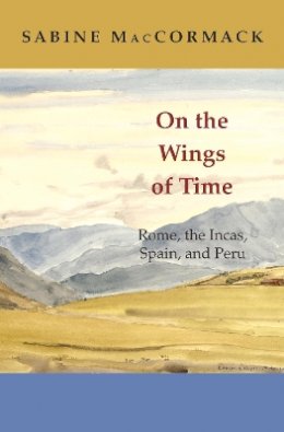 Sabine Maccormack - On the Wings of Time: Rome, the Incas, Spain, and Peru - 9780691140957 - V9780691140957