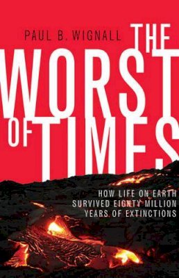 Paul B. Wignall - The Worst of Times: How Life on Earth Survived Eighty Million Years of Extinctions - 9780691142098 - V9780691142098