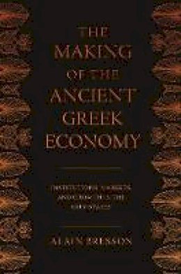 Alain Bresson - The Making of the Ancient Greek Economy: Institutions, Markets, and Growth in the City-States - 9780691144702 - V9780691144702