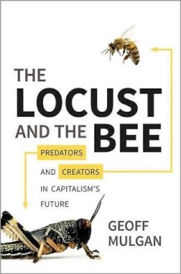 Geoff Mulgan - The Locust and the Bee: Predators and Creators in Capitalism´s Future - 9780691146966 - V9780691146966