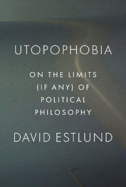 David Estlund - Utopophobia: On the Limits (If Any) of Political Philosophy - 9780691147161 - V9780691147161