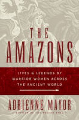 Adrienne Mayor - The Amazons: Lives and Legends of Warrior Women across the Ancient World - 9780691147208 - V9780691147208