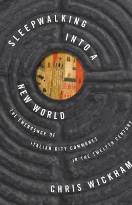 Chris Wickham - Sleepwalking into a New World: The Emergence of Italian City Communes in the Twelfth Century - 9780691148281 - V9780691148281