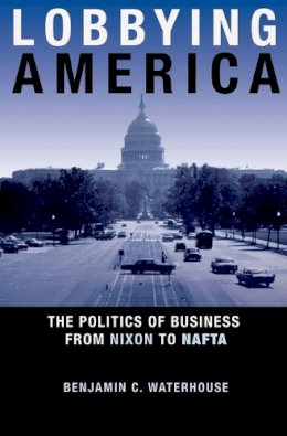 Benjamin C. Waterhouse - Lobbying America: The Politics of Business from Nixon to NAFTA - 9780691149165 - V9780691149165