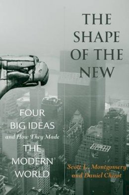 Scott L. Montgomery - The Shape of the New: Four Big Ideas and How They Made the Modern World - 9780691150642 - V9780691150642