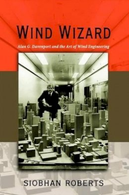 Siobhan Roberts - Wind Wizard: Alan G. Davenport and the Art of Wind Engineering - 9780691151533 - V9780691151533