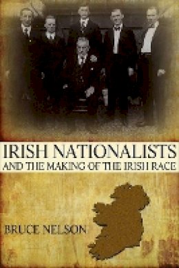 Bruce Nelson - Irish Nationalists and the Making of the Irish Race - 9780691153124 - V9780691153124