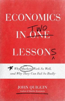 John Quiggin - Economics in Two Lessons: Why Markets Work So Well, and Why They Can Fail So Badly - 9780691154947 - V9780691154947