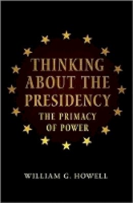 William G. Howell - Thinking about the Presidency: The Primacy of Power - 9780691155340 - V9780691155340