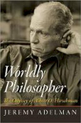 Jeremy Adelman - Worldly Philosopher: The Odyssey of Albert O. Hirschman - 9780691155678 - V9780691155678