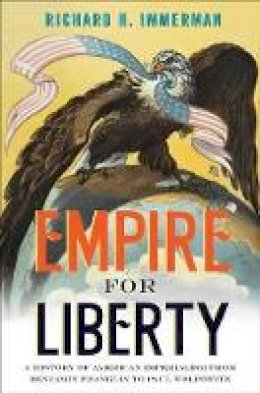 Richard H. Immerman - Empire for Liberty: A History of American Imperialism from Benjamin Franklin to Paul Wolfowitz - 9780691156071 - V9780691156071