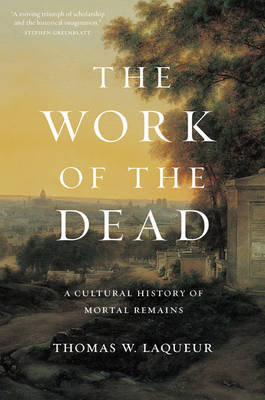 Thomas W. Laqueur - The Work of the Dead: A Cultural History of Mortal Remains - 9780691157788 - V9780691157788