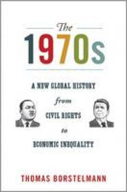 Thomas Borstelmann - The 1970s: A New Global History from Civil Rights to Economic Inequality - 9780691157917 - V9780691157917