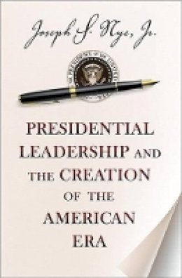 Joseph S. Nye - Presidential Leadership and the Creation of the American Era - 9780691158365 - V9780691158365